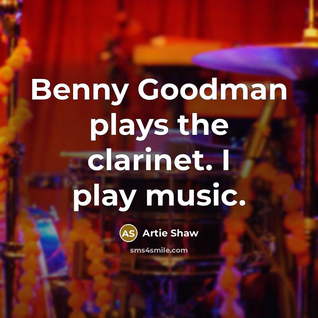 “Benny Goodman plays the clarinet. I play music.…” quote by Artie Shaw