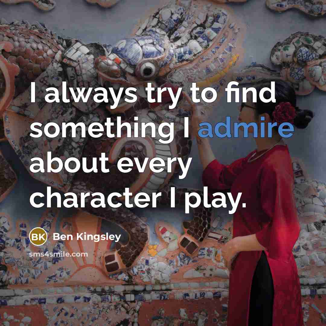 “I always try to find something I admire about every…” quote by Ben Kingsley