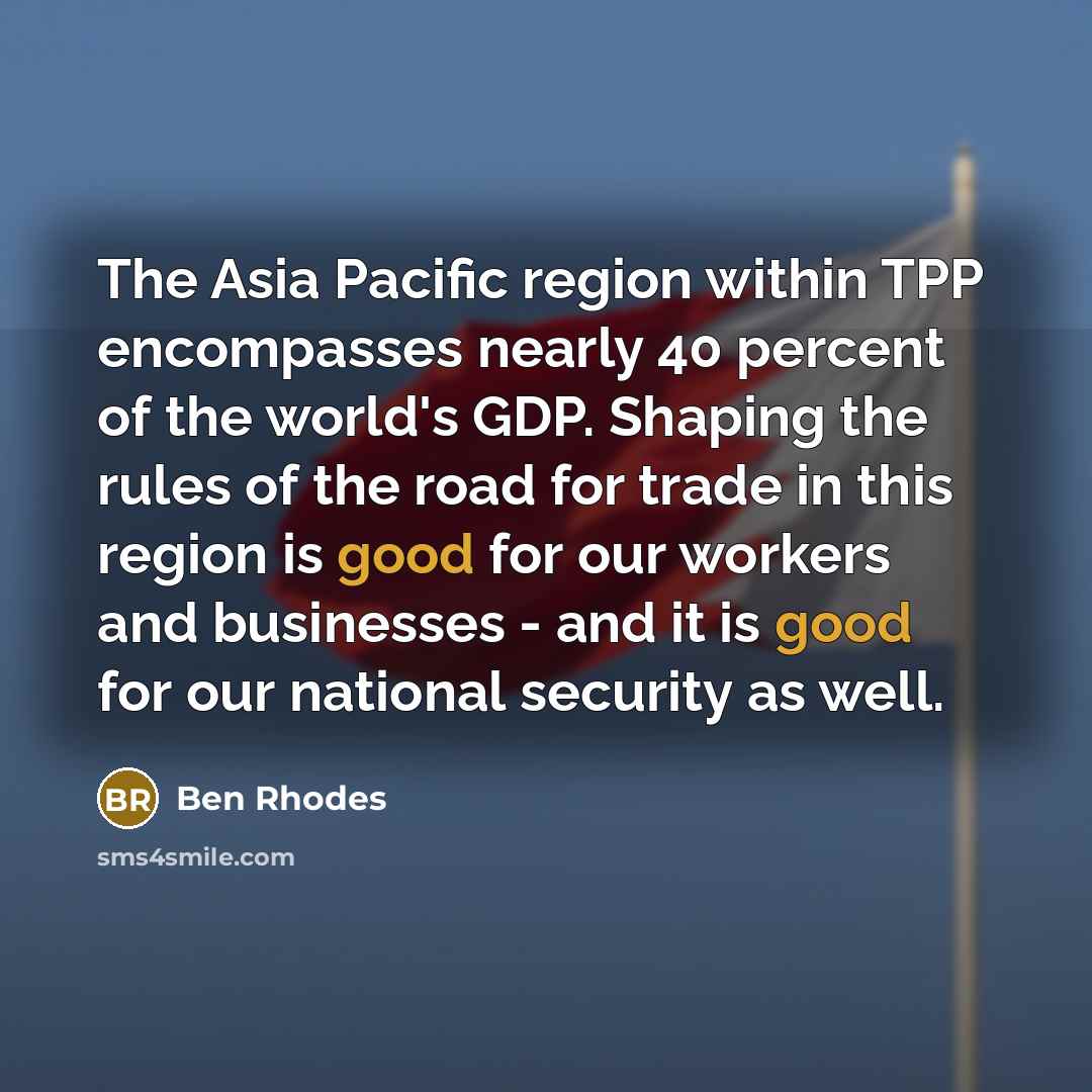 “The Asia Pacific region within TPP encompasses nearly 40 percent…” quote by Ben Rhodes
