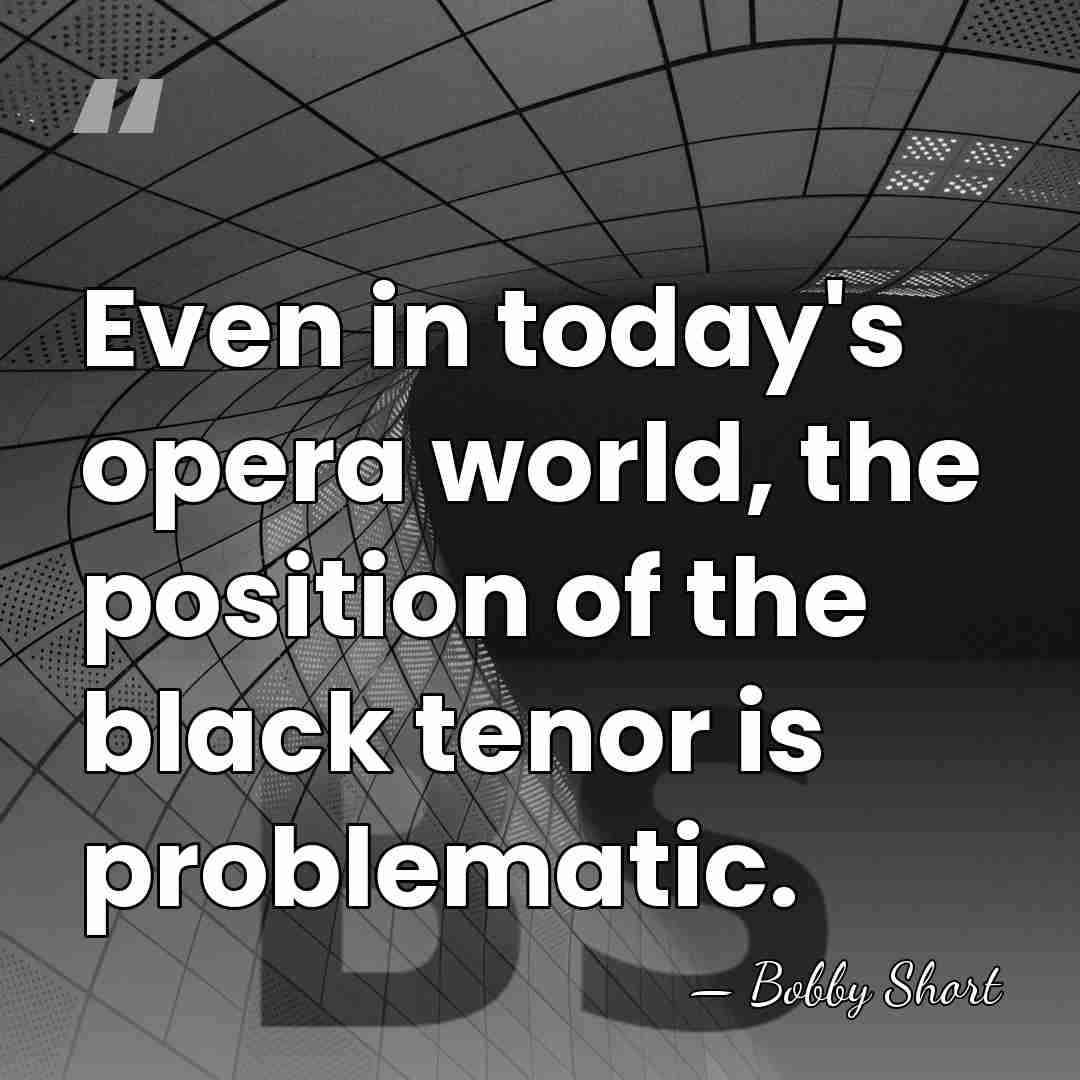 Even in today's opera world, the position of the black tenor is&hellip; - Bobby Short