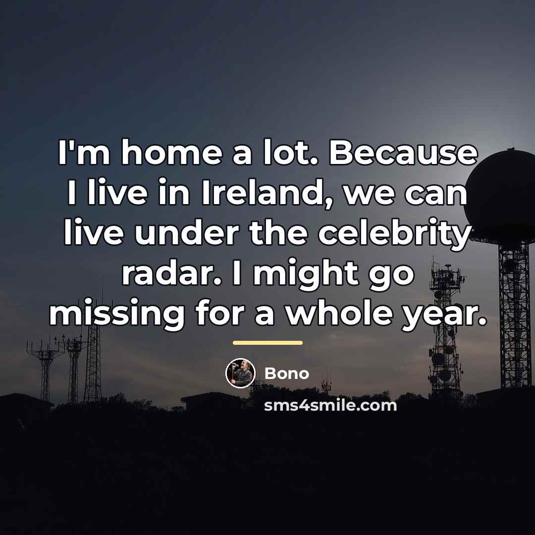 “I'm home a lot. Because I live in Ireland, we…” quote by Bono