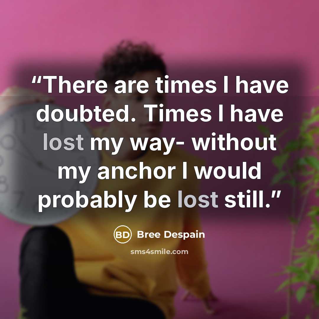 “There are times I have doubted. Times I have lost my way- without my anchor I would probably be lost still.” quote by Bree Despain