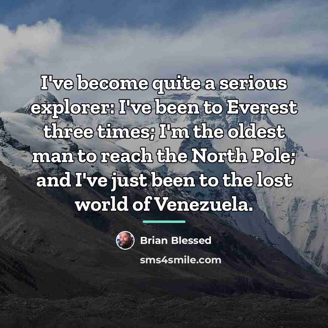 “I've become quite a serious explorer: I've been to Everest…” quote by Brian Blessed