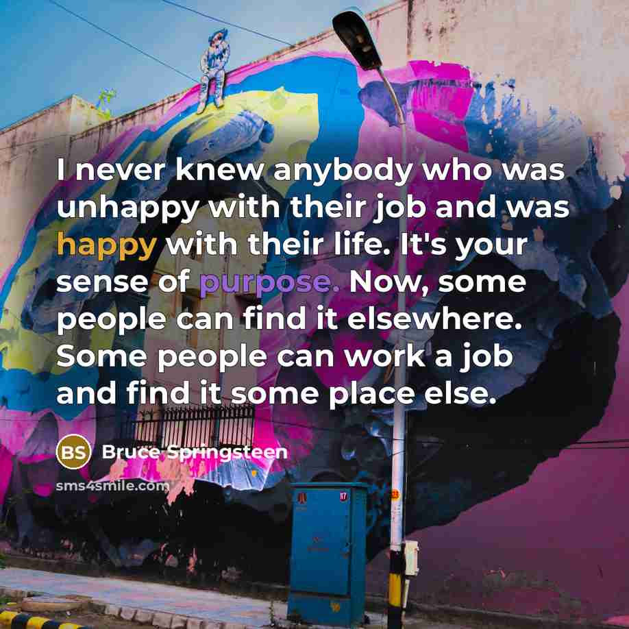 “I never knew anybody who was unhappy with their job…” quote by Bruce Springsteen