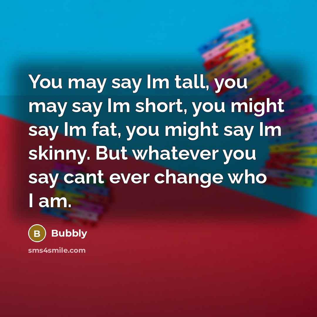 “You may say Im tall, you may say Im short,…” quote by Bubbly