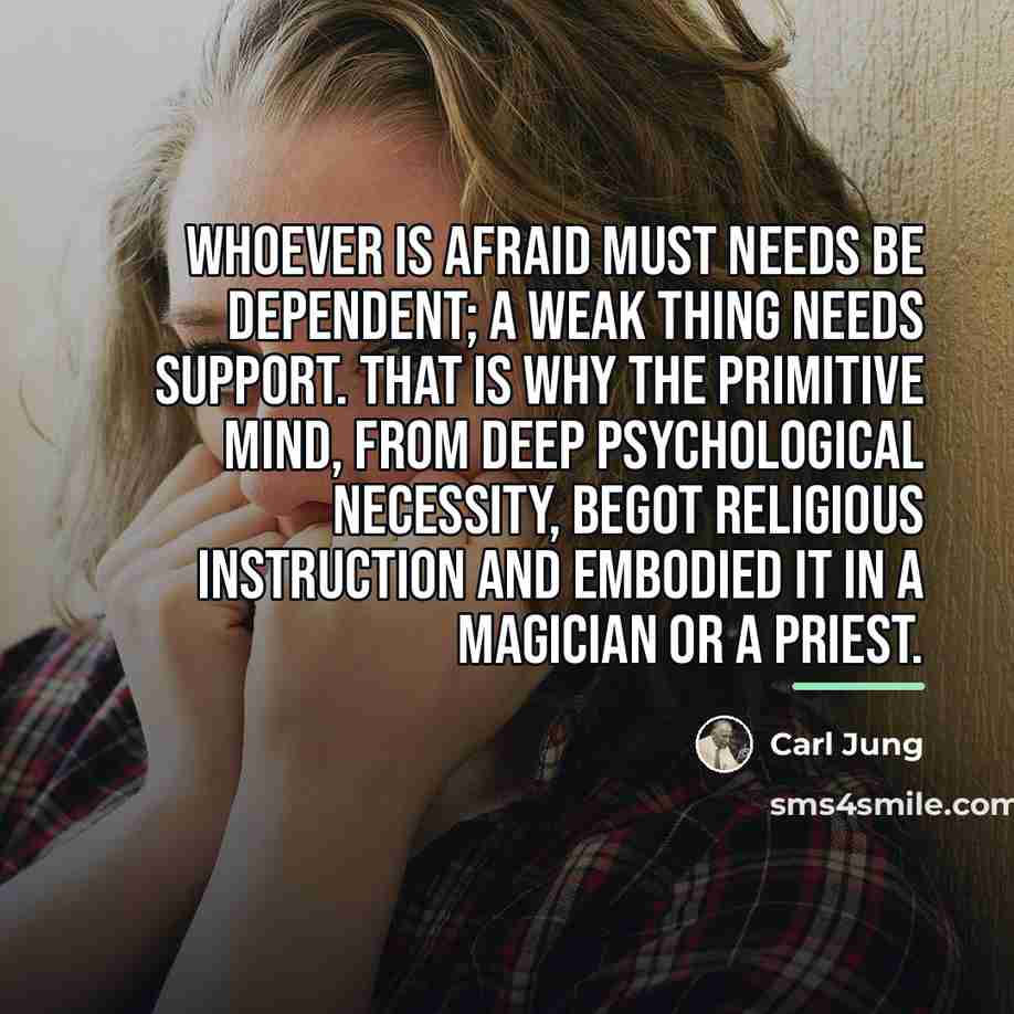 “Whoever is afraid must needs be dependent; a weak thing…” quote by Carl Jung