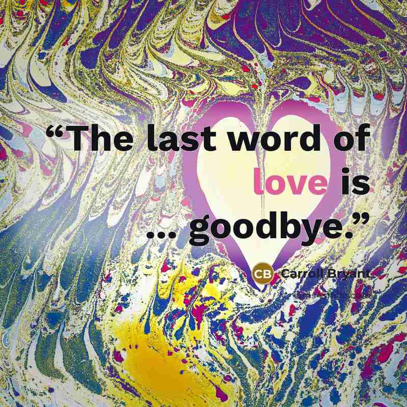 “The last word of love is ... goodbye.” quote by Carroll Bryant