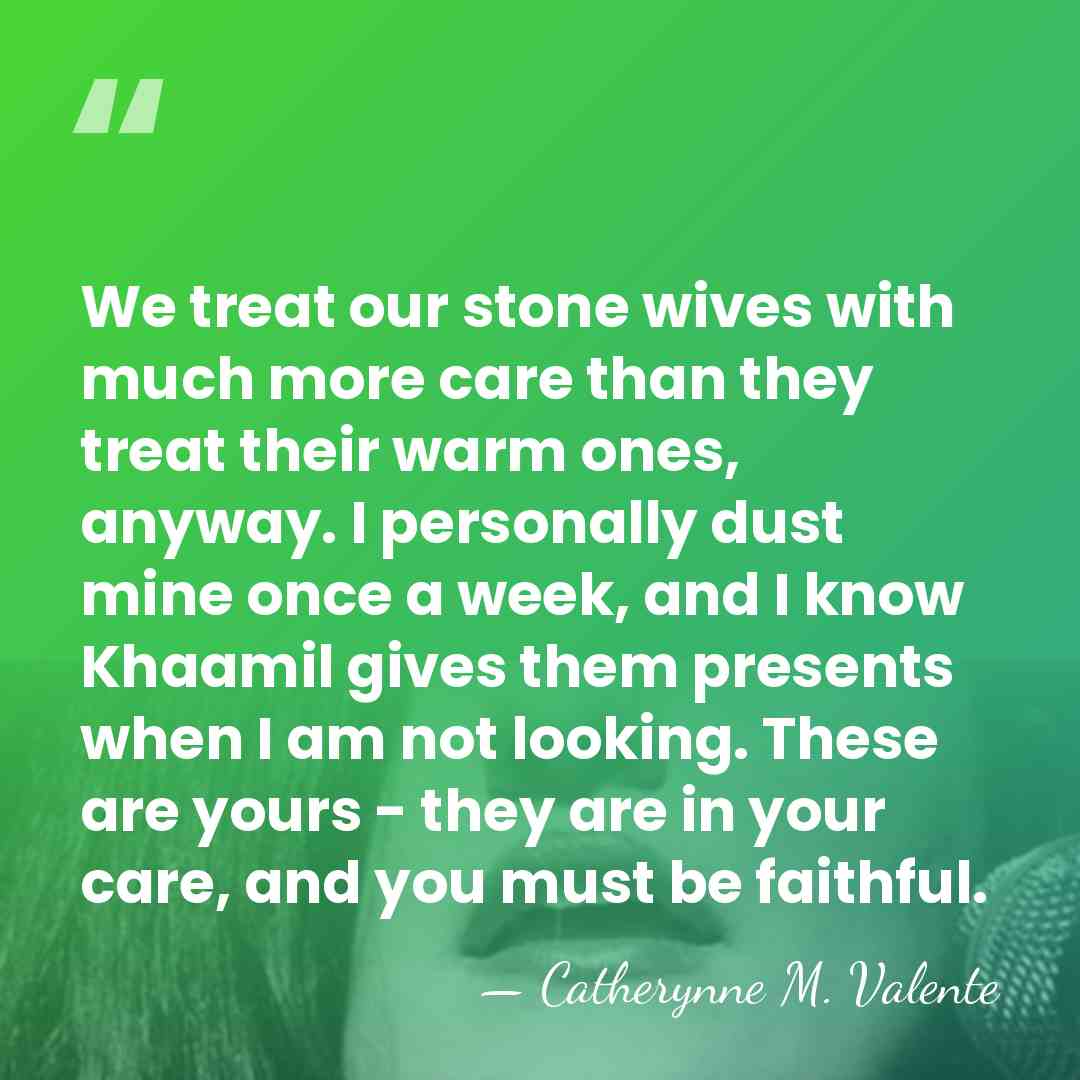 We treat our stone wives with much more care than they treat&hellip; - Catherynne M. Valente
