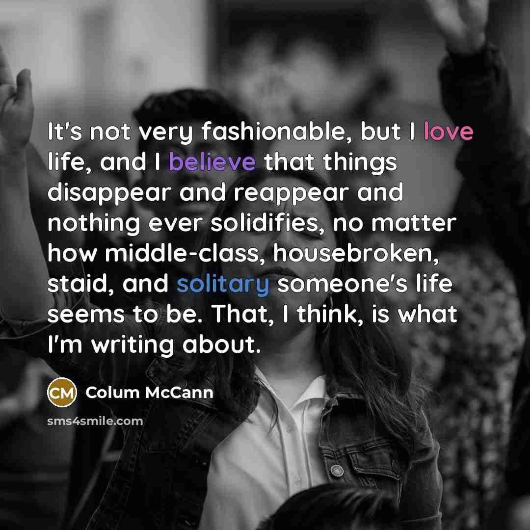 “It's not very fashionable, but I love life, and I…” quote by Colum McCann