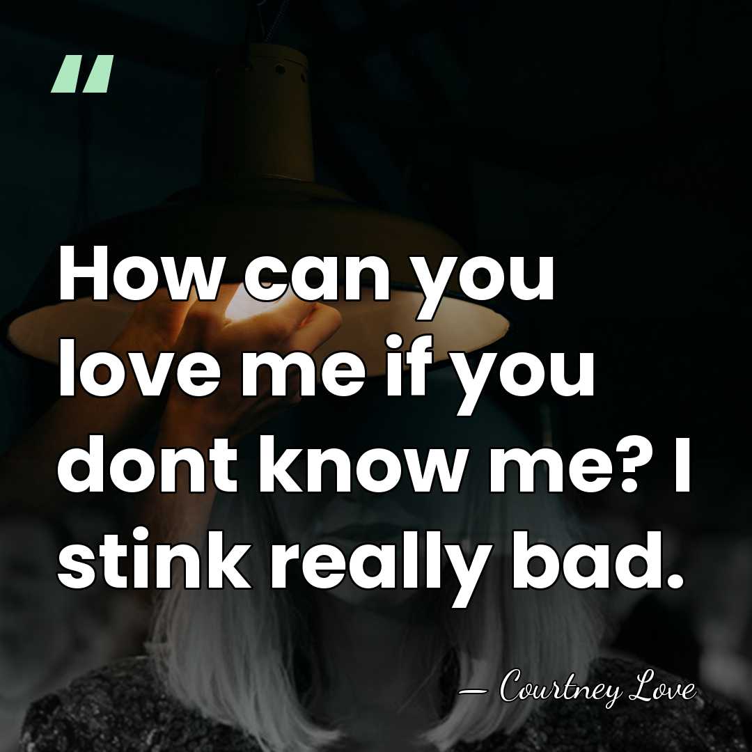 How can you love me if you dont know me? I stink&hellip; - Courtney Love