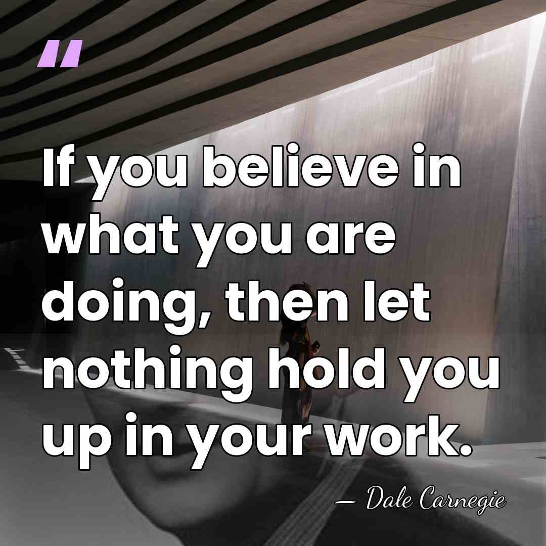 If you believe in what you are doing, then let nothing hold&hellip; - Dale Carnegie