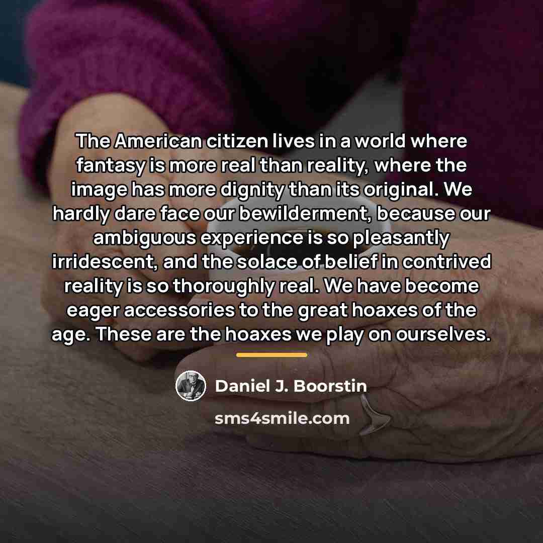 “The American citizen lives in a world where fantasy is…” quote by Daniel J. Boorstin