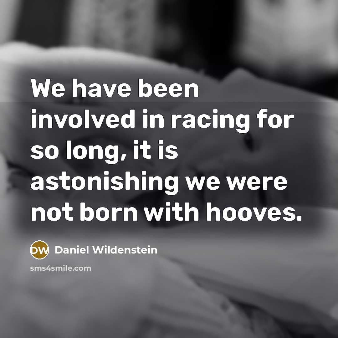 “We have been involved in racing for so long, it is astonishing we were not born with hooves.” quote by Daniel Wildenstein