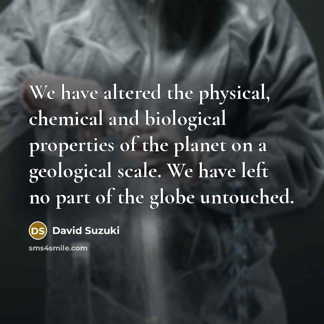 “We have altered the physical, chemical and biological properties of…” quote by David Suzuki