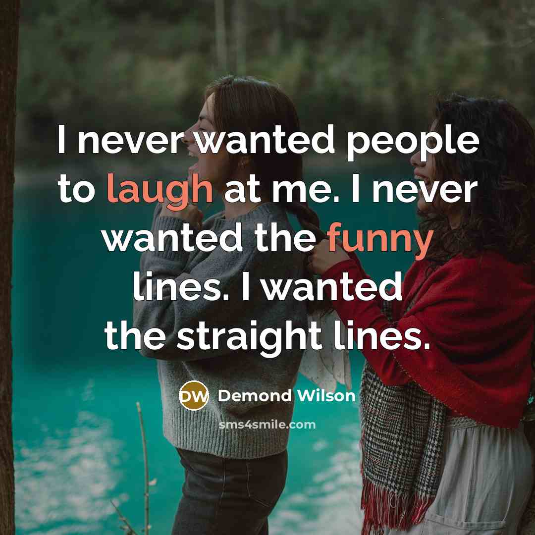“I never wanted people to laugh at me. I never…” quote by Demond Wilson