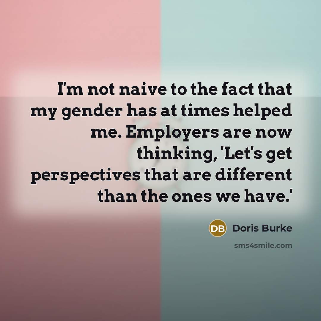 “I'm not naive to the fact that my gender has…” quote by Doris Burke