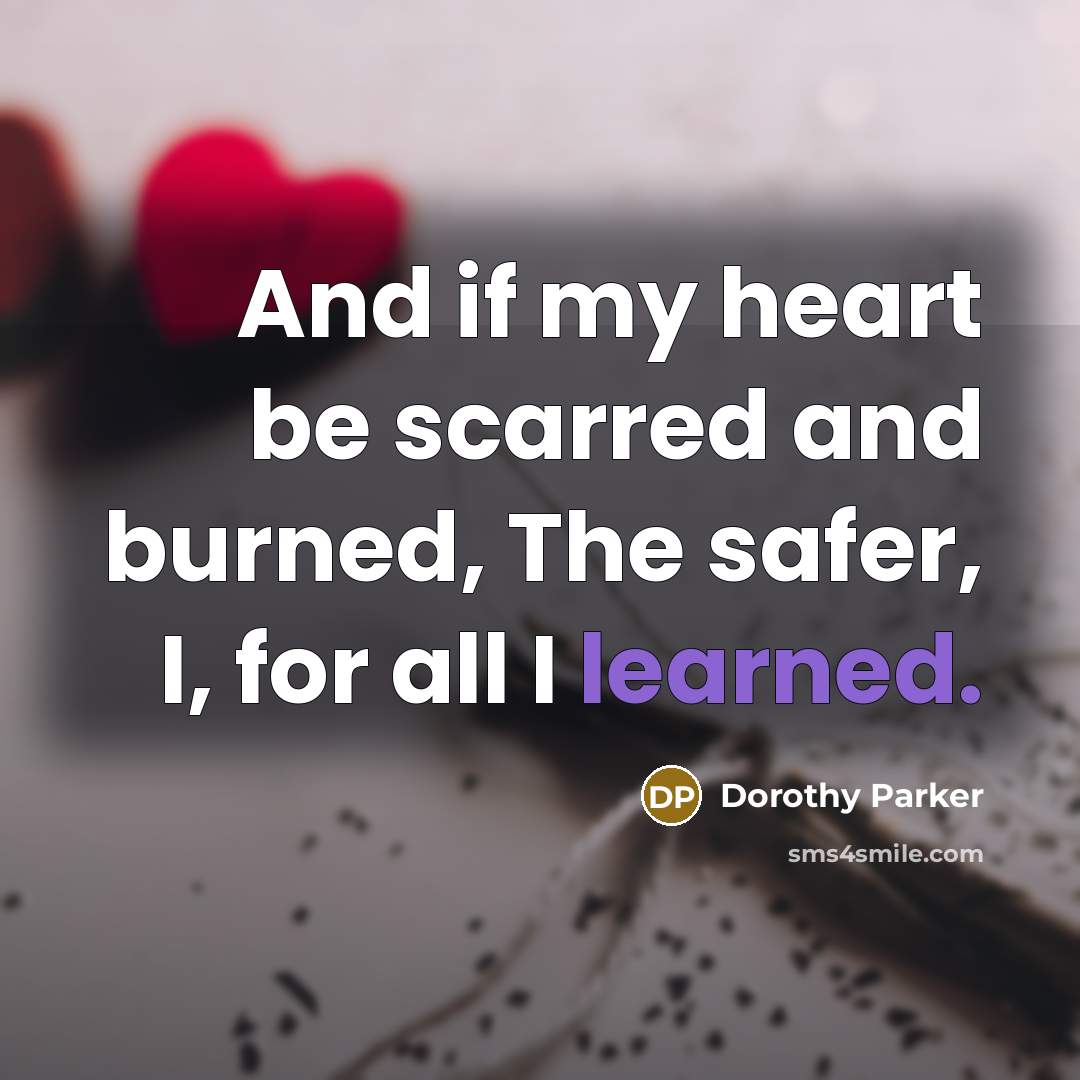 “And if my heart be scarred and burned, The safer,…” quote by Dorothy Parker