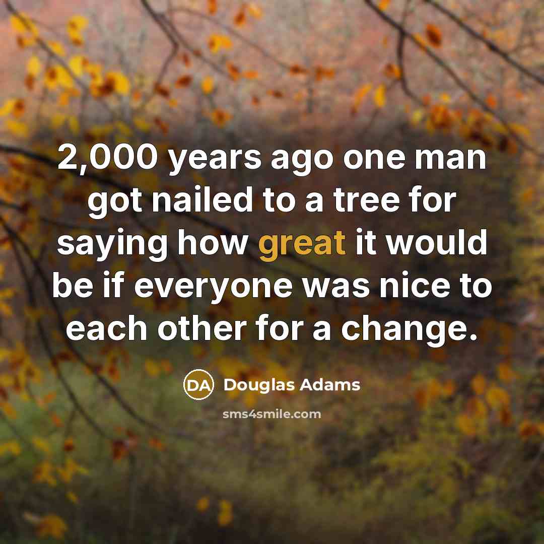 “2,000 years ago one man got nailed to a tree…” quote by Douglas Adams