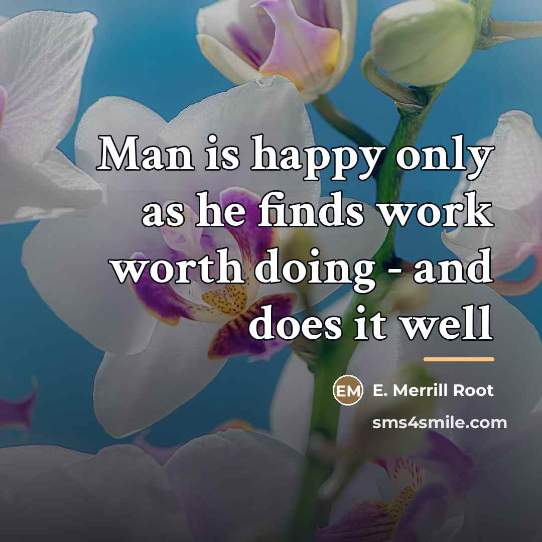 “Man is happy only as he finds work worth doing…” quote by E. Merrill Root
