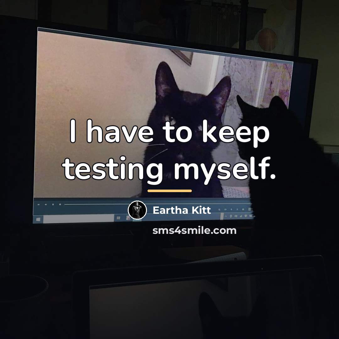 “I have to keep testing myself.…” quote by Eartha Kitt