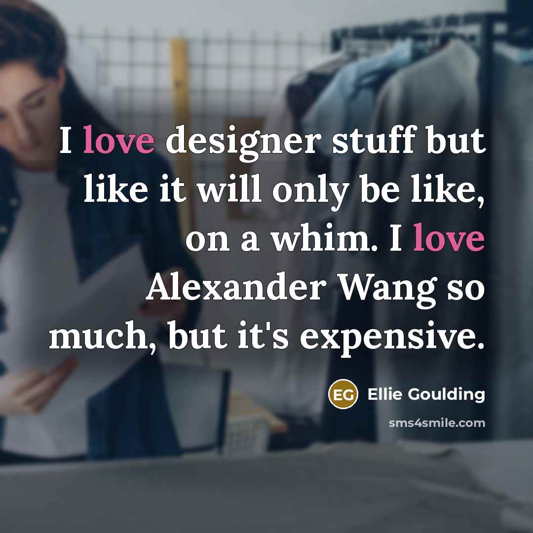 “I love designer stuff but like it will only be…” quote by Ellie Goulding