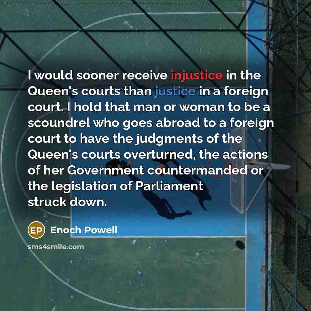 “I would sooner receive injustice in the Queen's courts than…” quote by Enoch Powell