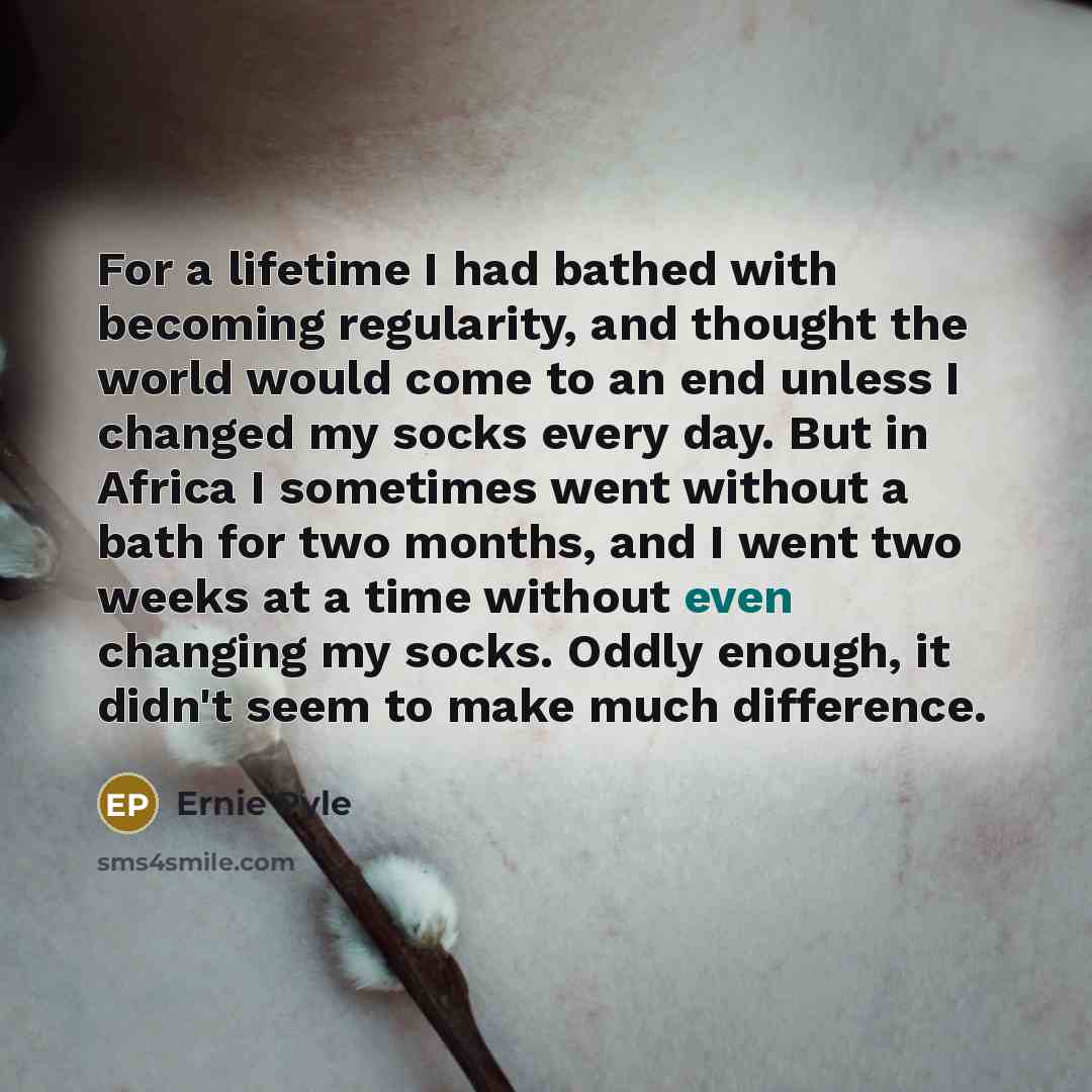 “For a lifetime I had bathed with becoming regularity, and…” quote by Ernie Pyle