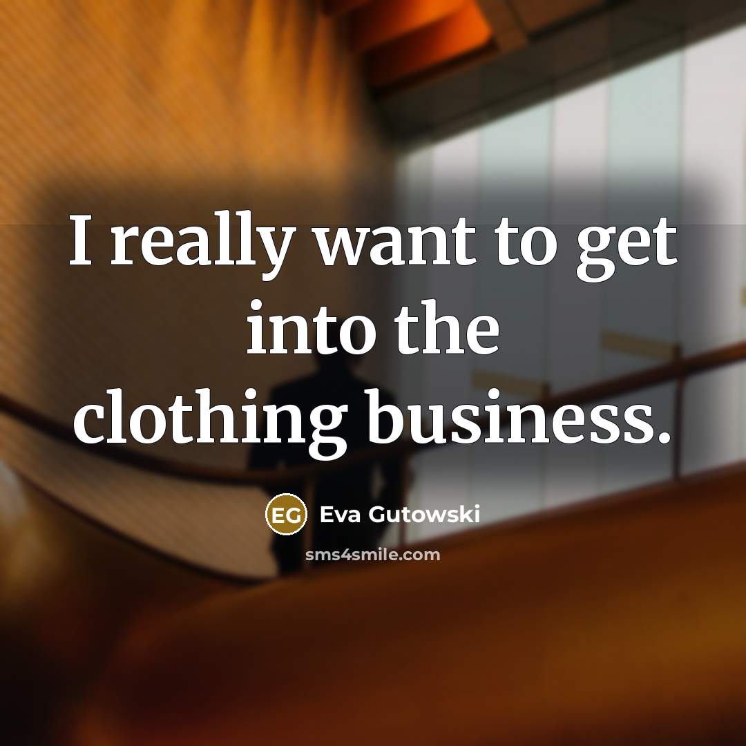 “I really want to get into the clothing business.…” quote by Eva Gutowski