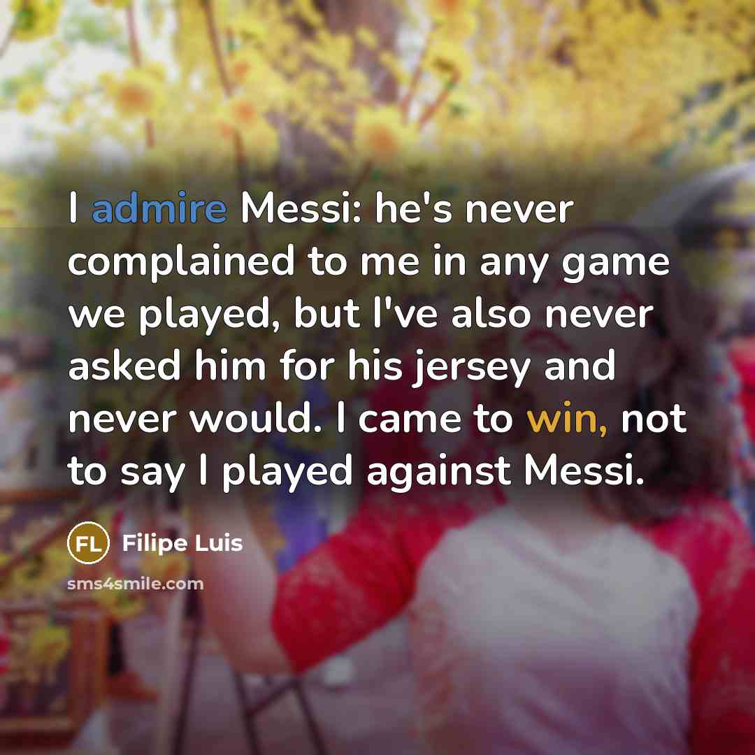 “I admire Messi: he's never complained to me in any…” quote by Filipe Luis