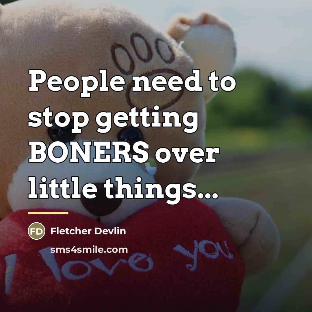“People need to stop getting BONERS over little things...…” quote by Fletcher Devlin