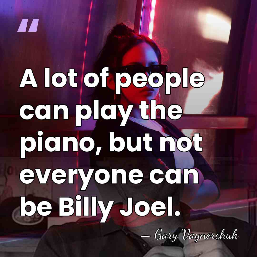 A lot of people can play the piano, but not everyone can&hellip; - Gary Vaynerchuk