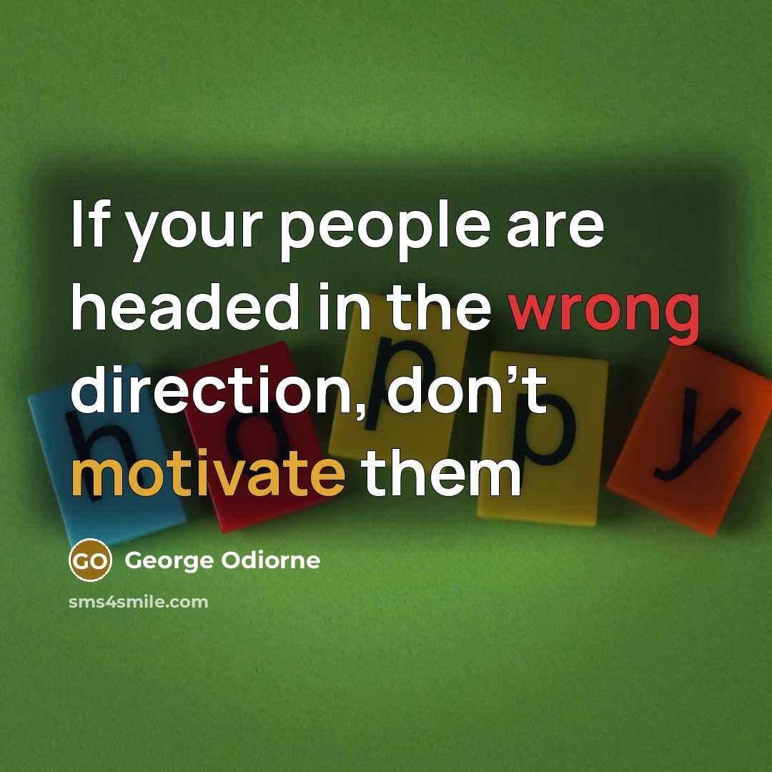 “If your people are headed in the wrong direction, don't motivate them” quote by George Odiorne