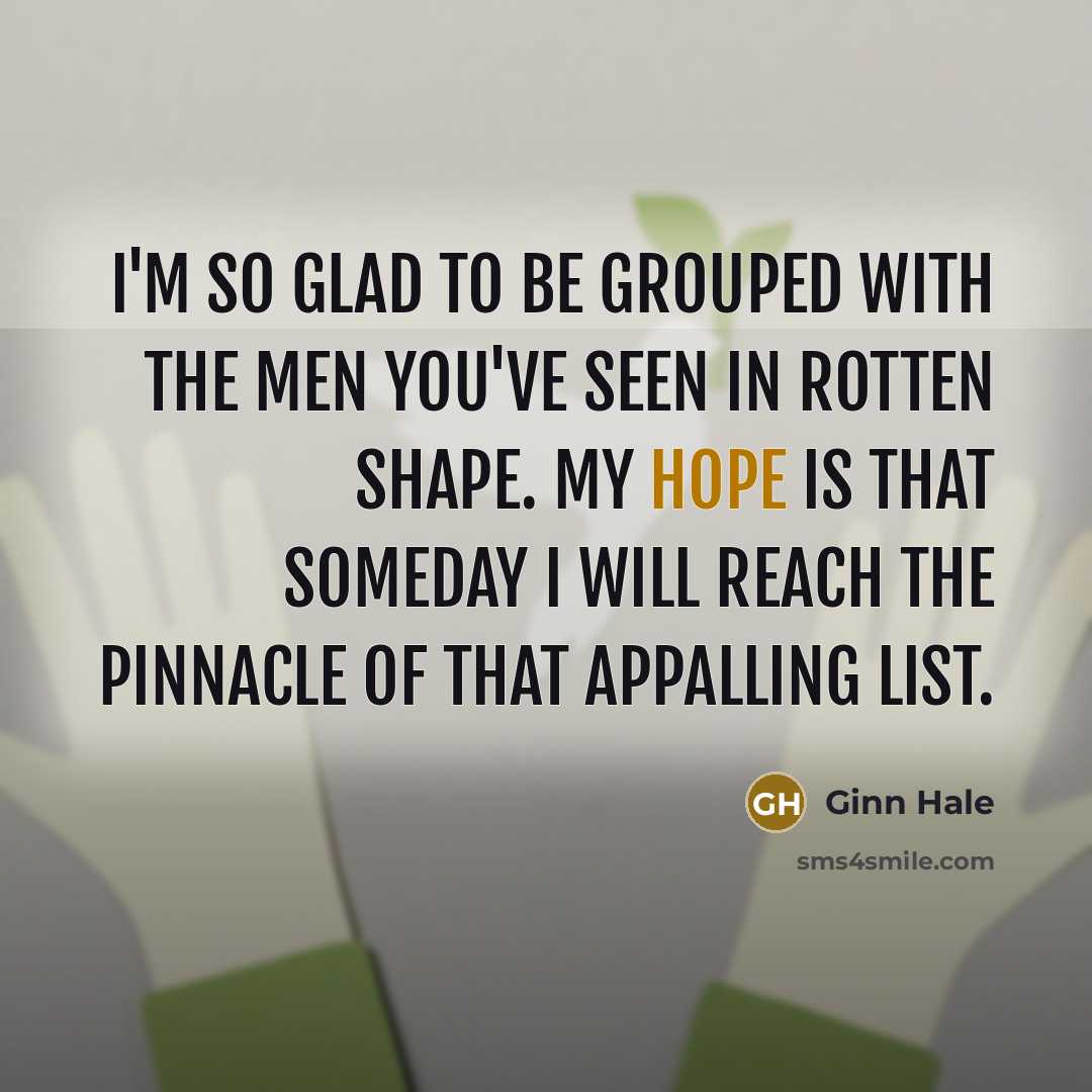 “I'm so glad to be grouped with the men you've seen in rotten shape. My hope is that someday I will reach the pinnacle of that appalling list.” quote by Ginn Hale