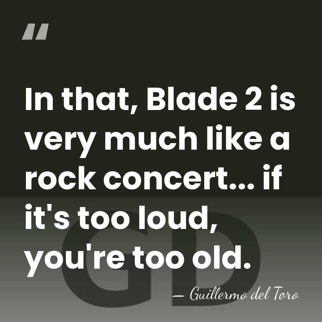 In that, Blade 2 is very much like a rock concert... if&hellip; - Guillermo Del Toro