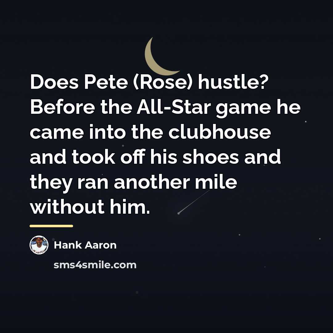 “Does Pete (Rose) hustle? Before the All-Star game he came…” quote by Hank Aaron