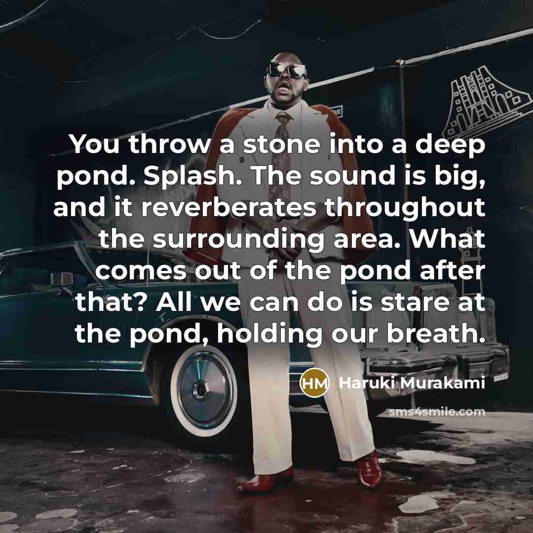 “You throw a stone into a deep pond. Splash. The…” quote by Haruki Murakami