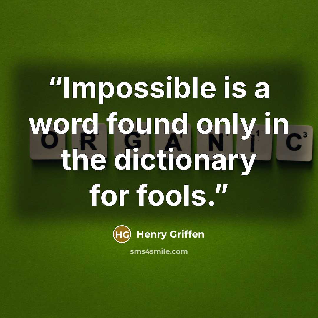 “Impossible is a word found only in the dictionary for fools.” quote by Henry Griffen