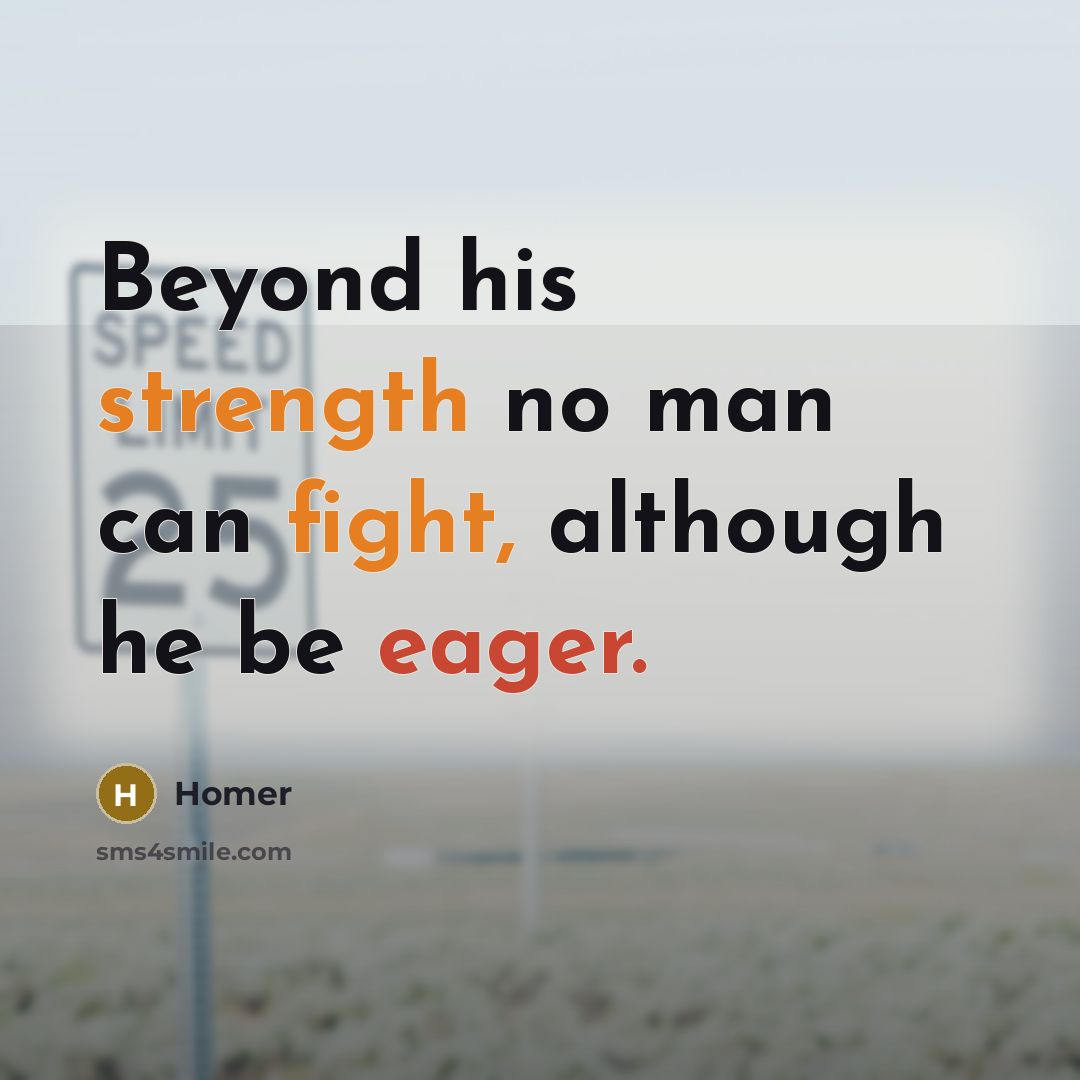“Beyond his strength no man can fight, although he be eager.” quote by Homer