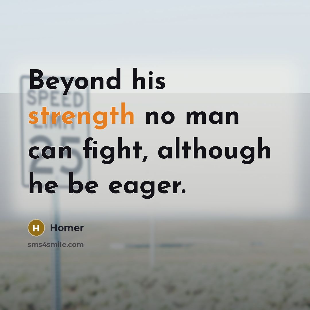 “Beyond his strength no man can fight, although he be…” quote by Homer