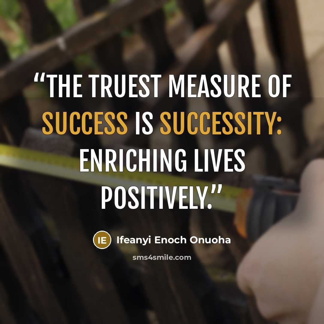 “The truest measure of success is successity: enriching lives positively.” quote by Ifeanyi Enoch Onuoha