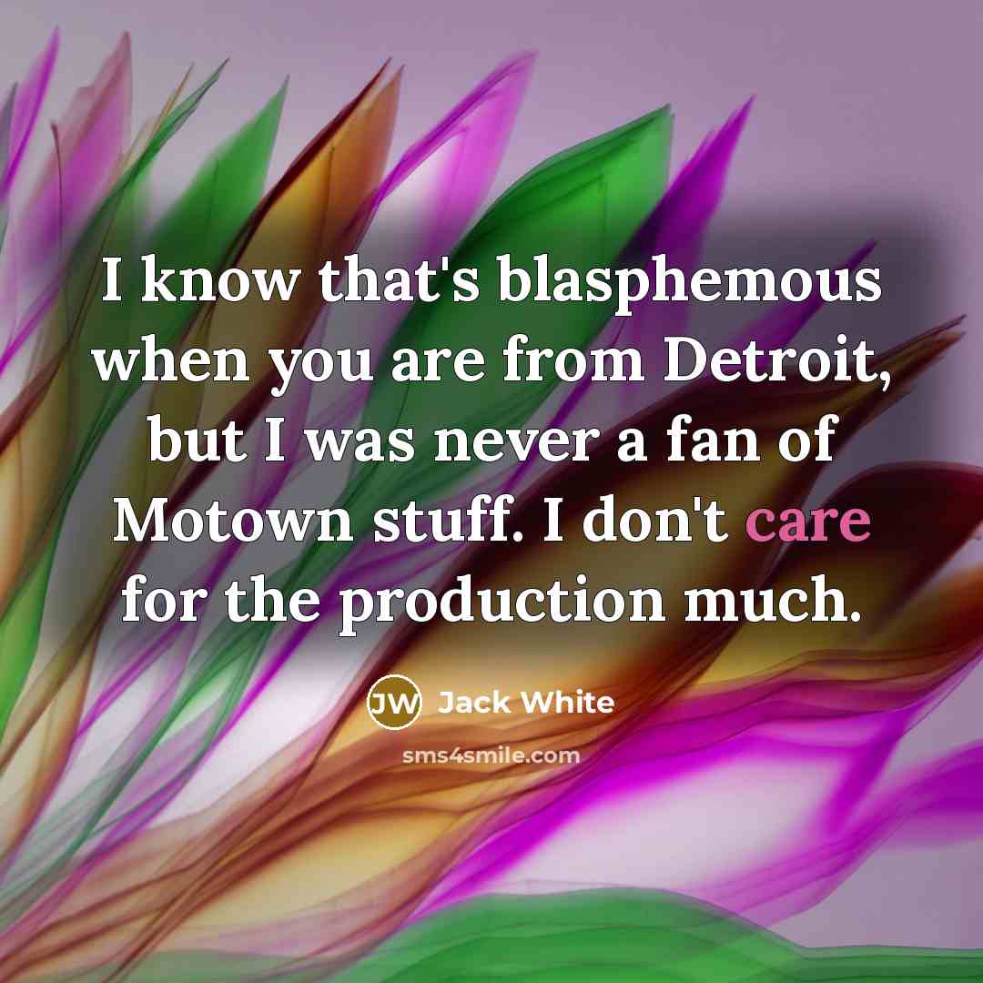 “I know that's blasphemous when you are from Detroit, but…” quote by Jack White