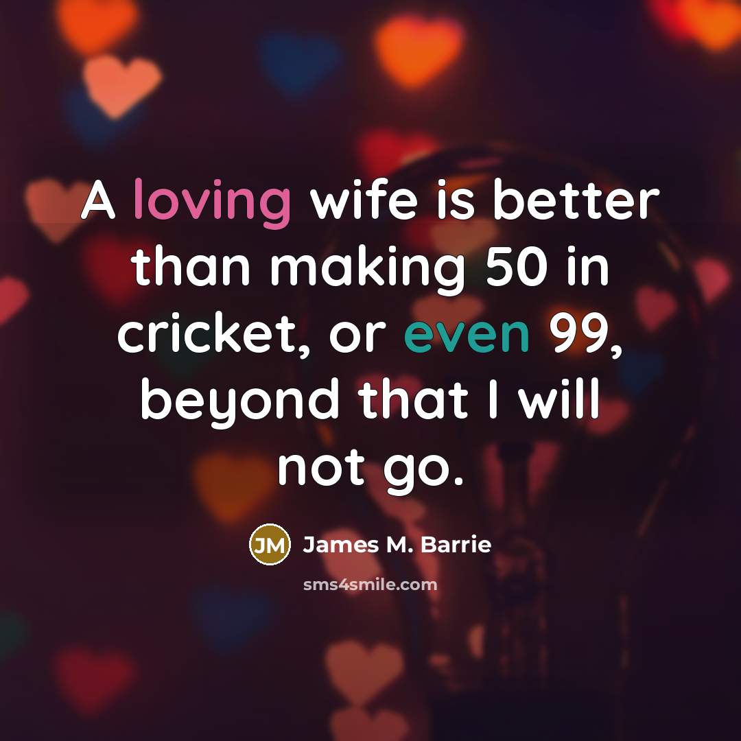 “A loving wife is better than making 50 in cricket,…” quote by James M. Barrie