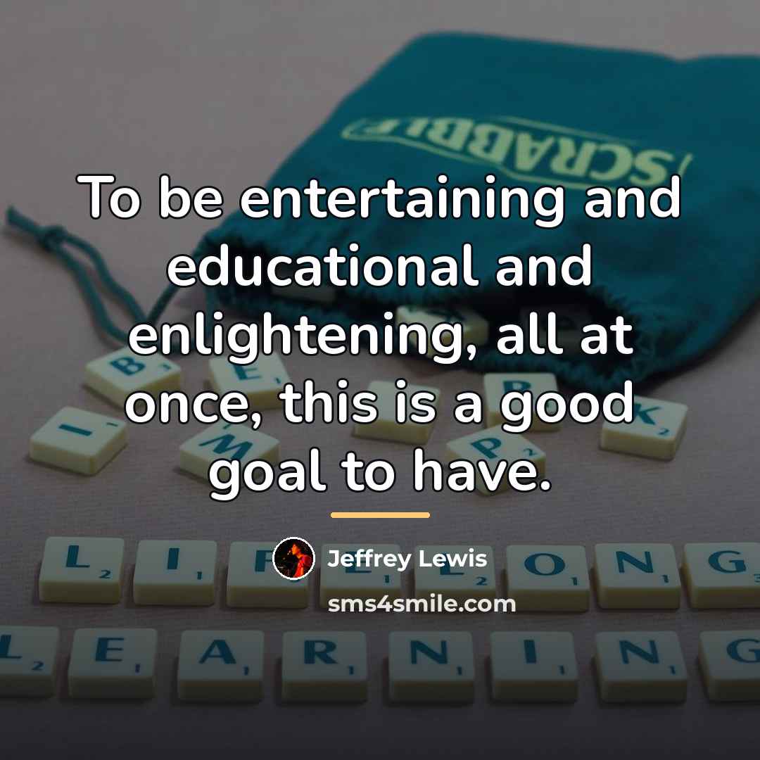 “To be entertaining and educational and enlightening, all at once,…” quote by Jeffrey Lewis