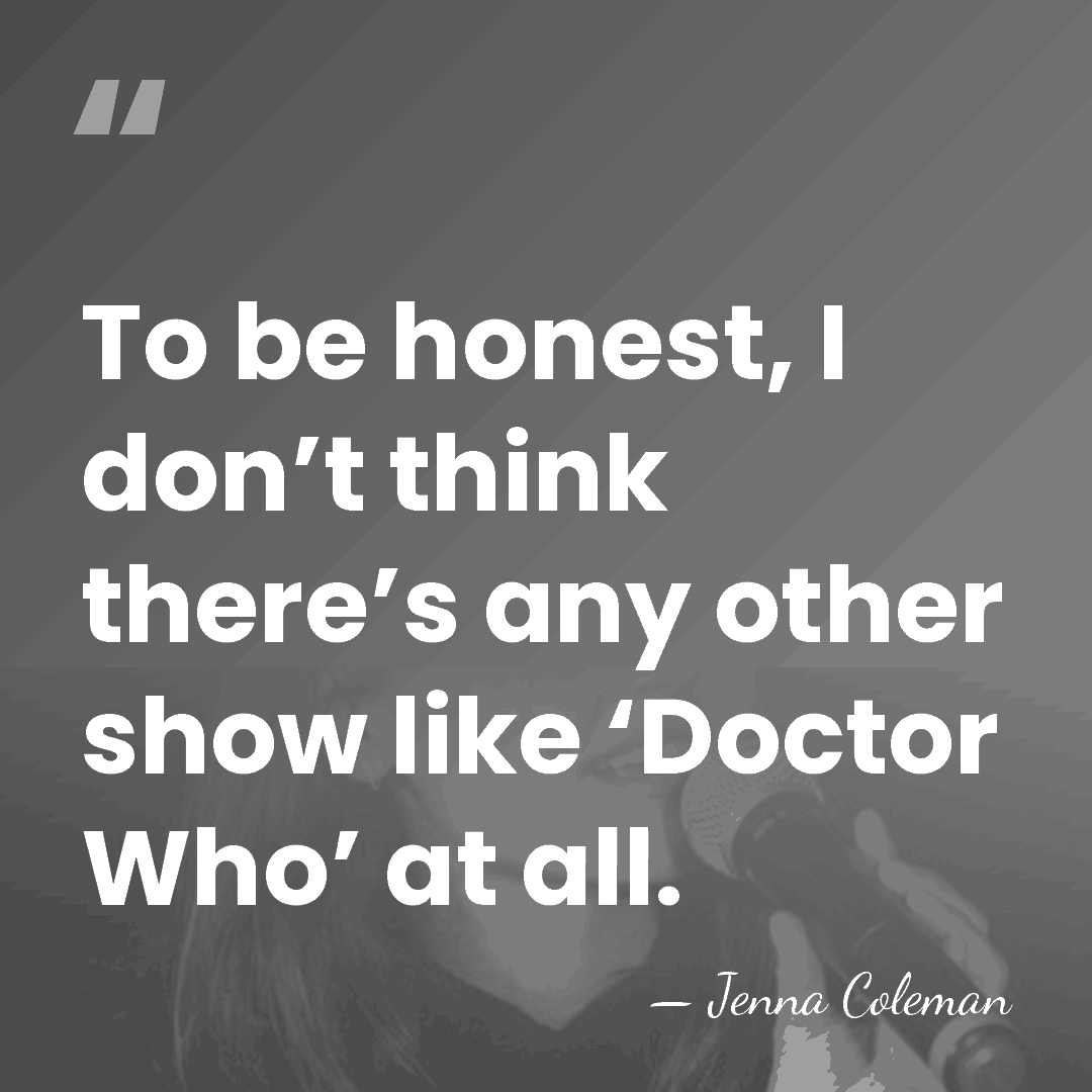 To be honest, I don’t think there’s any other show like ‘Doctor&hellip; - Jenna Coleman