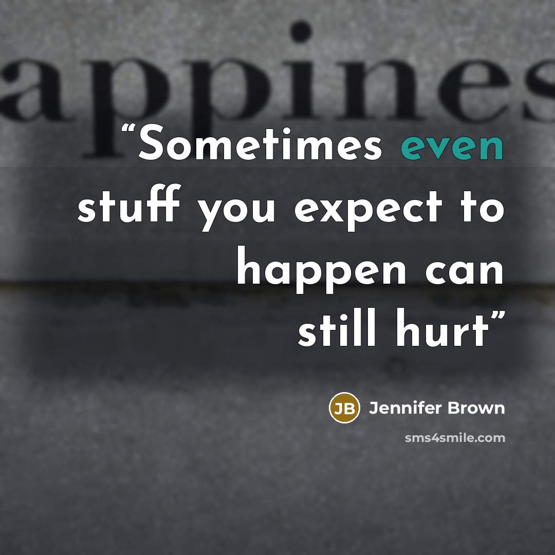 “Sometimes even stuff you expect to happen can still hurt” quote by Jennifer Brown