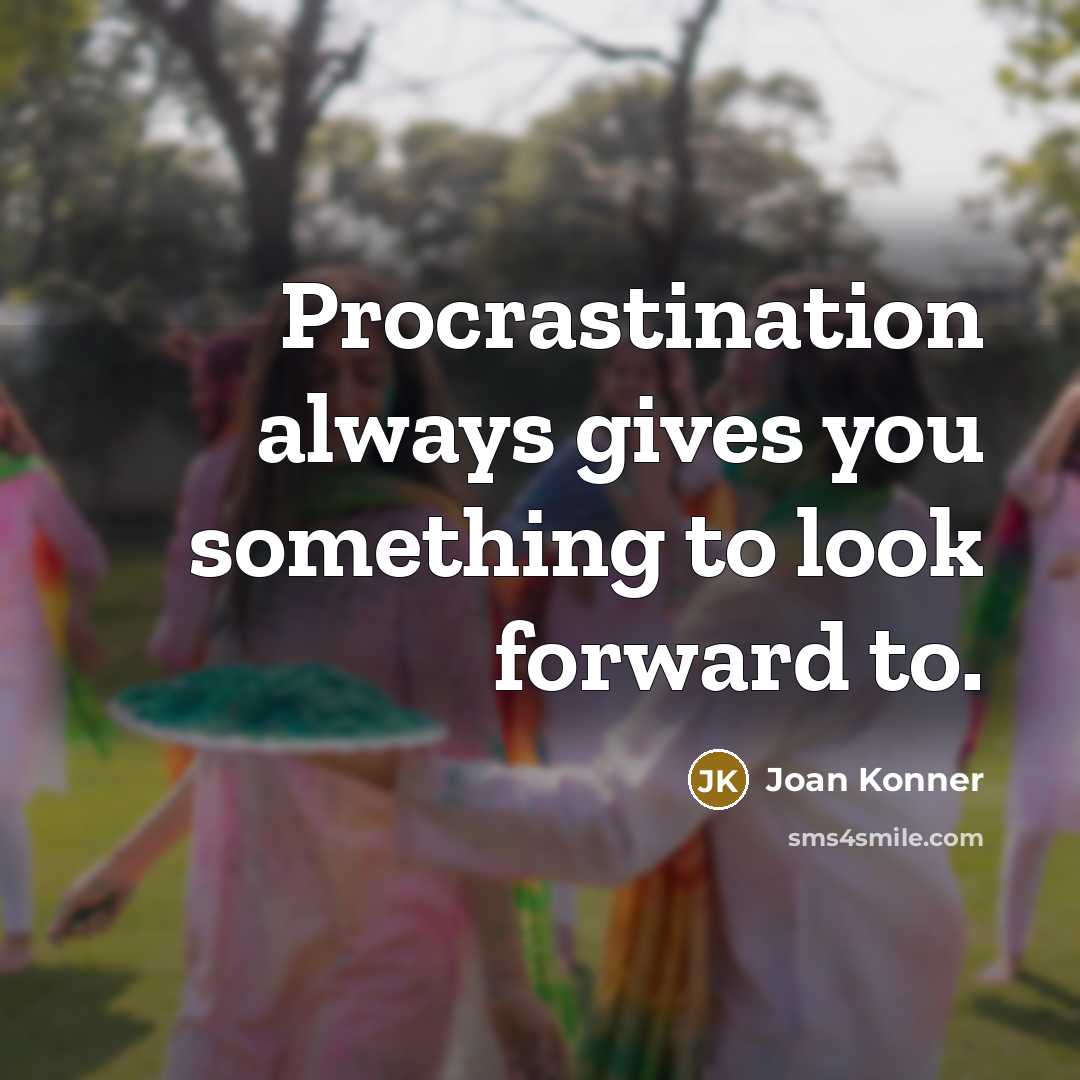 “Procrastination always gives you something to look forward to.” quote by Joan Konner