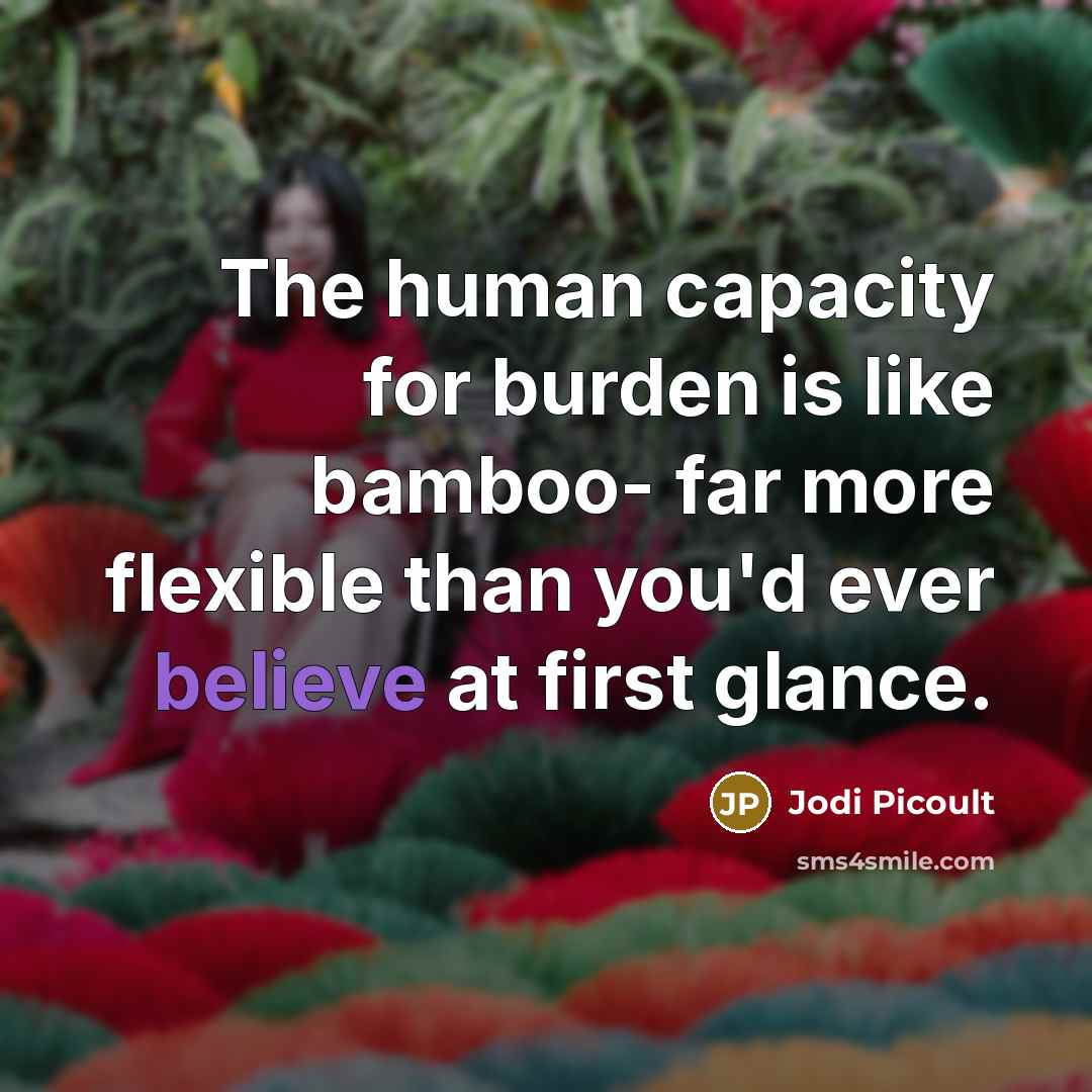 “The human capacity for burden is like bamboo- far more…” quote by Jodi Picoult