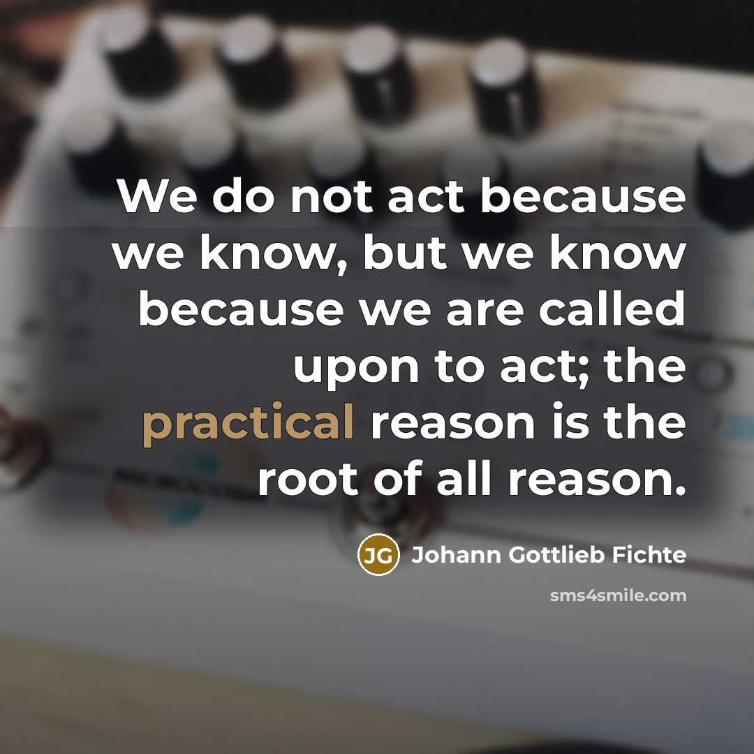 “We do not act because we know, but we know…” quote by Johann Gottlieb Fichte