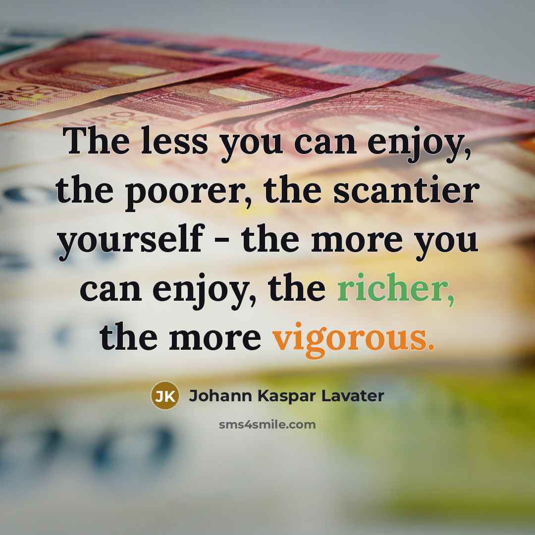 “The less you can enjoy, the poorer, the scantier yourself…” quote by Johann Kaspar Lavater