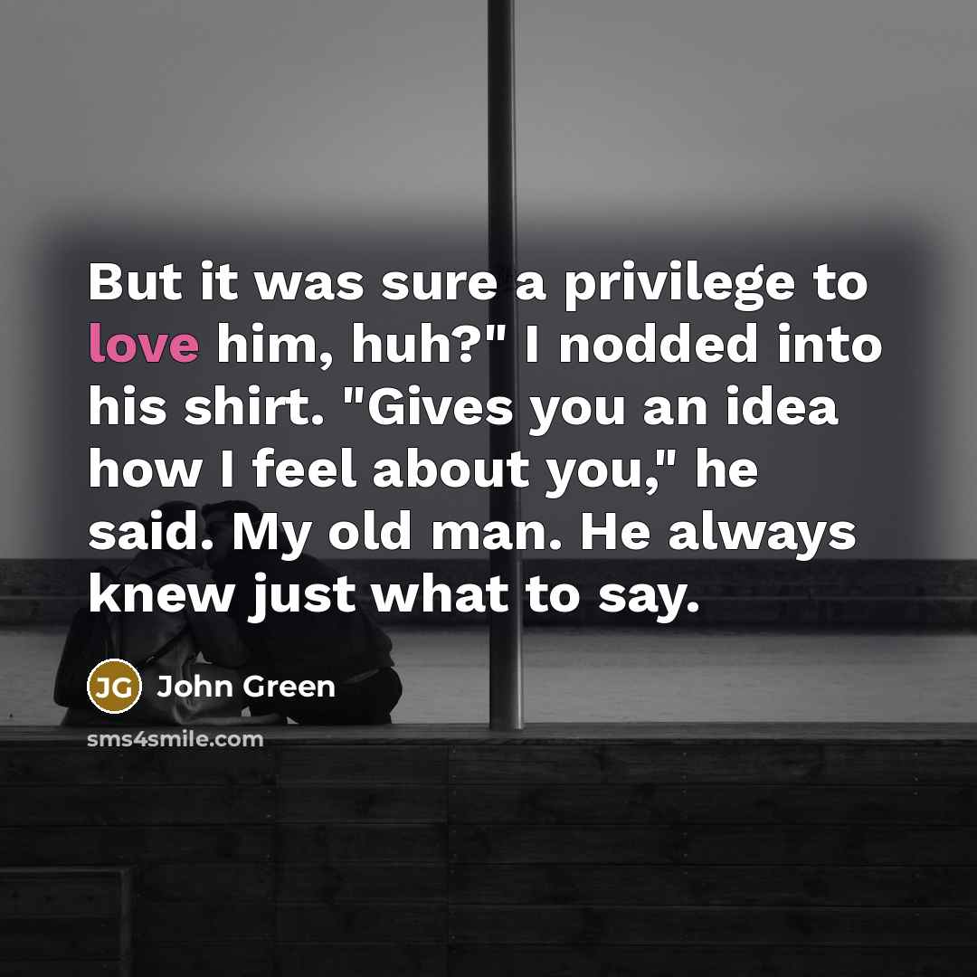 “But it was sure a privilege to love him, huh?"…” quote by John Green